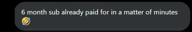 Member message: 6 month sub already paid for in a matter of minutes